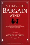 A Toast to Bargain Wines: How Innovators, Iconoclasts, and Winemaking Revolutionaries Are Changing the Way the World Drinks - George M. Taber