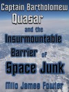 Captain Bartholomew Quasar and the Insurmountable Barrier of Space Junk - Milo James Fowler