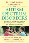 Raising Resilient Children with Autism Spectrum Disorders: Strategies for Maximizing Their Strengths, Coping with Adversity, and Developing a Social Mindset - Sam Goldstein