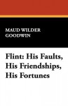 Flint: His Faults, His Friendships, His Fortunes - Maud Wilder Goodwin