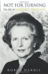 Not for Turning: The Life of Margaret Thatcher - Robin Harris