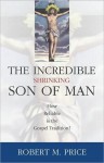 Incredible Shrinking Son of Man: How Reliable Is the Gospel Tradition? - Robert M. Price