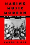 Making Music Modern: New York in the 1920s - Carol J. Oja