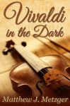 Vivaldi in the Dark - Matthew J. Metzger