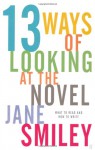 Thirteen Ways Of Looking At The Novel - Jane Smiley