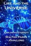 Life and the Universe: Exploring Eternity - Walter Parks, John Long