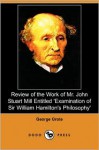 Review of the Work of Mr. John Stuart Mill Entitled 'Examination of Sir William Hamilton's Philosophy' (Dodo Press) - George Grote