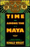 Time Among the Maya: Travels in Belize, Guatemala, and Mexico - Ronald Wright