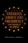 Thinking about the Presidency: The Primacy of Power - William G. Howell, David Milton Brent