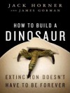 How to Build a Dinosaur: Extinction Doesn't Have to Be Forever - Jack Horner, James Gorman, Patrick G. Lawlor, Patrick Lawlor