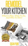 Remodel Your Kitchen: What to Plan, What To Do, And Who to Hire! - Susan Park