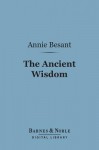 The Ancient Wisdom (Barnes & Noble Digital Library): An Outline of Theosophical Teachings - Annie Wood Besant