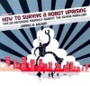 How to Survive a Robot Uprising: Tips on Defending Yourself Against the Coming Rebellion - Daniel H. Wilson