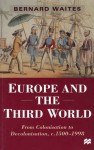 Europe and the Third World: From Colonisation to Decolonisation, c. 1500-1998 - Bernard Waites