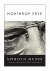 Spiritus Mundi: Essays on Literature, Myth, and Society - Northrop Frye