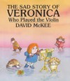 The Sad Story Of Veronica Who Played The Violin: Being An Explanation Of Why The Streets Are Not Full Of Happy Dancing People - David McKee
