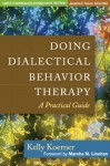 Doing Dialectical Behavior Therapy: A Practical Guide - Kelly Koerner, Marsha M. Linehan