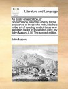An Essay on Elocution, Or, Pronunciation. Intended Chiefly for the Assistance of Those Who Instruct Others in the Art of Reading. and of Those Who Are Often Called to Speak in Publick. by John Mason, A.M. the Third Edition. - John Mason