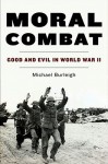 Moral Combat: Good and Evil in World War II - Michael Burleigh