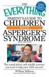 The Everything Parent's Guide to Children with Asperger's Syndrome: The Sound Advice and Reliable Answers You Need to Help Your Child Succeed - William Stillman