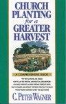 Church Planting For A Greater Harvest: A Comprehensive Guide - C. Peter Wagner