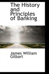 The History and Principles of Banking - James William Gilbart