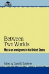 Between Two Worlds: Mexican Immigrants in the United States - David G. Gutiérrez