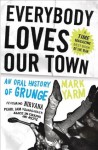 Everybody Loves Our Town: An Oral History of Grunge - Mark Yarm