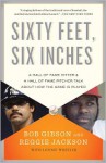 Sixty Feet, Six Inches: A Hall of Fame Pitcher & a Hall of Fame Hitter Talk About How the Game Is Played - Bob Gibson, Lonnie Wheeler, Reggie Jackson