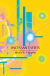 Incessant Seeds - Sheila E. Murphy