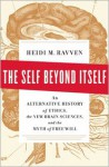 The Self Beyond Itself: An Alternative History of Ethics, the New Brain Sciences, and the Myth of Free Will - Heidi M. Ravven