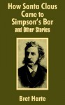 How Santa Claus Came to Simpson's Bar & Other Stories - Bret Harte