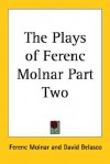 The Plays of Ferenc Molnar Part Two - Ferenc Molnár, David Belasco