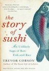 The Story of Sushi: An Unlikely Saga of Raw Fish and Rice - Trevor Corson