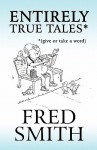 Entirely True Tales*: *(Give or Take a Word) - Fred Smith