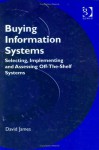 Buying Information Systems: Selecting, Implementing and Assessing Off-The-Shelf Systems - David James