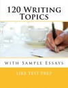 120 Writing Topics: with Sample Essays - Like Test Prep