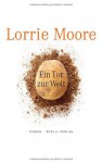 Ein Tor Zur Welt: Roman - Lorrie Moore, Frank Heibert, Patricia Klobusiczky