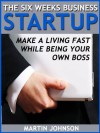 The Six Weeks Business Startup: Make a Living Fast While Being Your Own Boss - Martin Johnson