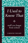 I Used to Know That: Stuff You Forgot from School - Caroline Taggart