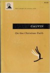 On the Christian Faith: Selections from the Institutes, Commentaries and Tracts - John Calvin, John T. McNeill