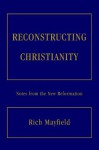 Reconstructing Christianity: Notes from the New Reformation - Rich Mayfield