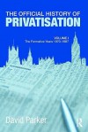 The Official History of Privatisation: Volume I: The Formative Years, 1970-1987 - David Parker