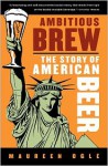 Ambitious Brew: The Story of American Beer - Maureen Ogle