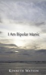 I Am Bipolar Manic - Kenneth Watson