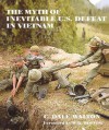 The Myth Of Inevitable U.S. Defeat In Vietnam - C. Dale Walton