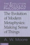 The Evolution of Modern Metaphysics: Making Sense of Things - A.W. Moore