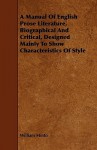 A Manual of English Prose Literature, Biographical and Critical, Designed Mainly to Show Characteristics of Style - William Minto