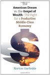 The American Dream vs. The Gospel of Wealth: The Fight for a Productive Middle-Class Economy (The Future of American Democracy Series) - Norton Garfinkle