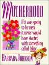 Motherhood: If It Was Going To Be Easy, It Never Would Have Started With Something Called Labor - Barbara Johnson